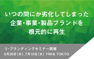 いつの間にか劣化してしまった企業・事業・製品ブランドを 根元的に再生する「リ・ブランディングセミナー」 YRK& TOKYOにて6月26日(水)、7月10日(水)に開催