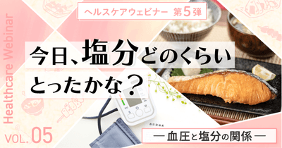 今日、塩分どのくらいとったかな?血圧と塩分の関係を学ぶヘルスケアウェビナー5月12日(火)