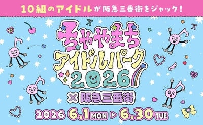 10組のアイドルが阪急三番街をジャック！ 「ちゃやまちアイドルパーク2026× 阪急三番街」開催で、 梅田が“推し”色に染まる1ヶ月！