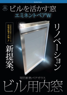 リノベーションに最適な窓用建材！ 既存ビルに簡単に設置できる断熱ペア窓ガラス 「エミネントペアW」(実用新案技術評価書　評価6認証)が 東北・関東で販売好調！