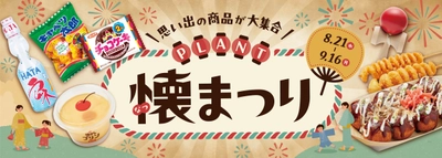 「エモい夏！」親子が楽しめる懐かしの商品やイベントが大集合！ ＜PLANT　懐まつり＞フェア開催のお知らせについて