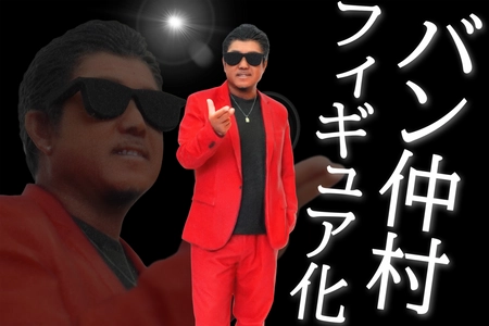 「バン仲村」初のフィギュア化！買うのはあんたでもいいよ！