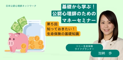 オンラインセミナー『「基礎から学ぶ！公認心理師のためのマネーセミナー」 第5回　知っておきたい！生命保険の基礎知識』を開催します
