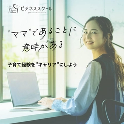 子育てをキャリアにできるビジネススクールがリニューアル！ 自宅で気軽に受講ができ“仕事のチャンス”と“出会い”が増える