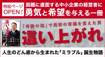 【幻冬舎・話題の本.com】人生のどん底から生まれた大ヒット商品「ミラブル」誕生物語、『這い上がれ「奇跡の泡」で美容の常識を変えた男』特設ページOPEN！