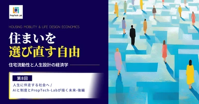 【住まいを選び直す自由】ー住宅流動性と人生設計の経済学ー （第８回：人生に伴走する社会へ／AIと制度とPropTech-Labが描く未来―後編）｜PropTech-Lab