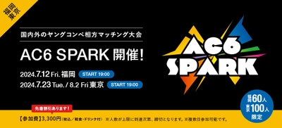 ＜ACC主催＞国内外のヤングコンペ相方マッチング大会 「AC6 SPARK 2024」開催！　 ～ACC会員社割引、先着割引あり！ 福岡会場：7/12(金)、東京会場：7/23(火)、8/2(金)の3日間～