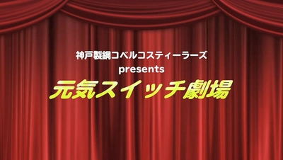 神戸製鋼コベルコスティーラーズ選手出演　 「元気スイッチ劇場」WEB動画を3月12日(金)に公開！