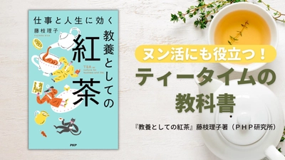 できる人の朝はティータイムから始まっている 『仕事と人生に効く　教養としての紅茶』発売