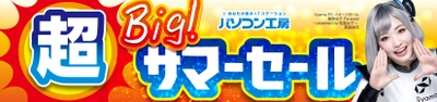 パソコン工房全店で2022年7月16日より「超ビッグ！サマーセール」を開催！人気のゲーミングPCや最新の軽量ノート、PCパーツ・周辺機器などが勢揃い！