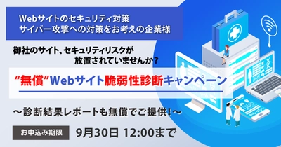 【無償 Webサイト脆弱性診断キャンペーン】を期間限定で実施。セキュリティリスクを把握し、急増するサイバー攻撃に備える。