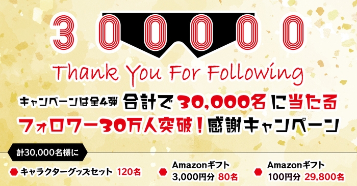 合計で30&#44;000名に当たる フォロワー30万人突破！感謝キャンペーン