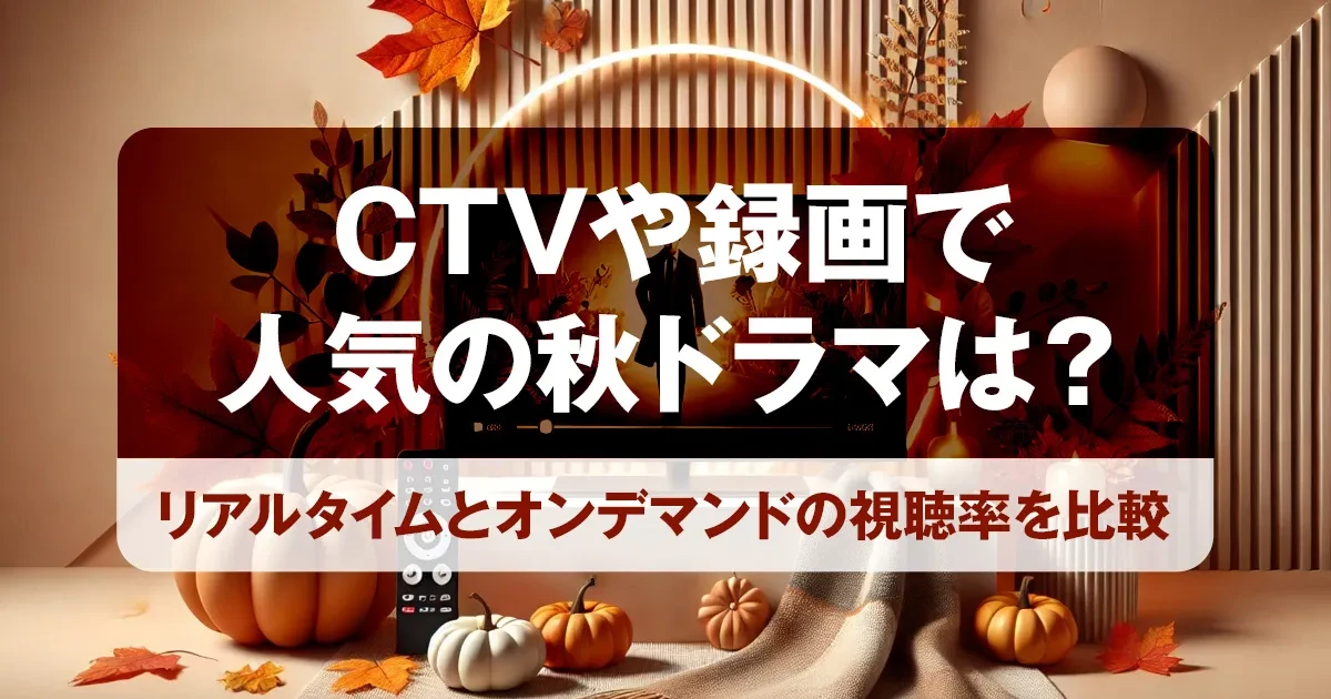 CTVや録画で人気の秋ドラマは?|リアルタイムとオンデマンドの視聴率を比較