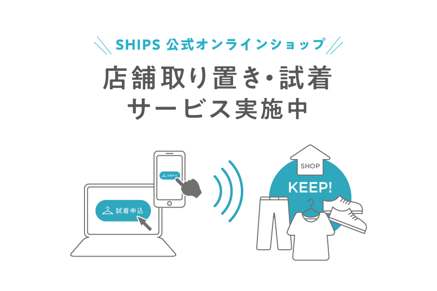 SHIPS公式オンラインショップでのお買い物をもっと楽しく、もっと便利に。店頭でのお取り置き・ご試着サービスがスタート！