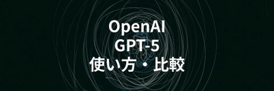 OpenAI「GPT-5」の使い方や他AIモデルとの特徴比較を解説する記事を公開