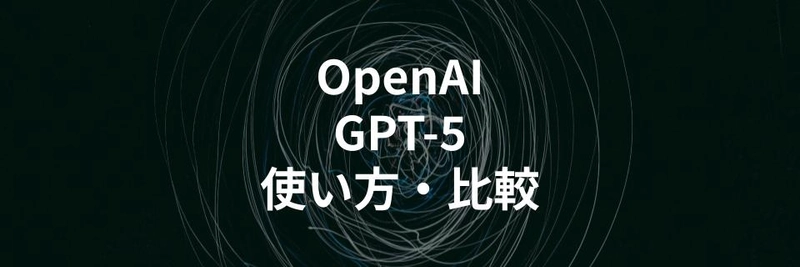 OpenAI「GPT-5」の使い方や他AIモデルとの特徴比較を解説する記事を公開