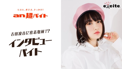 「an超バイト」×エキサイトニュース　 現役女子高生アーティスト・吉田凜音に密着取材！？　 インタビューバイト募集！！