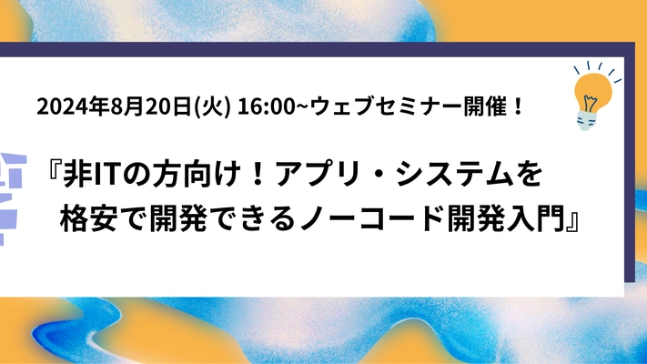 『非ITの方向け！アプリ・システムを格安で開発できる ノーコード開発入門』8月20日(火)にウェブセミナー開催！