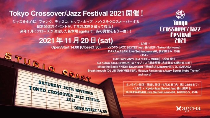 Tokyo Crossover/Jazz Festival 2021、 11月20日(土)新木場ageHaにて開催！ ジャズを中心に、ファンク、ディスコ、ヒップ・ホップ、ハウスを クロスオーバーする日本発信のイベントが、 7年の沈黙を破って復活！来年1月にクローズが決定した 新木場ageHaで、あの興奮をもう一度！！