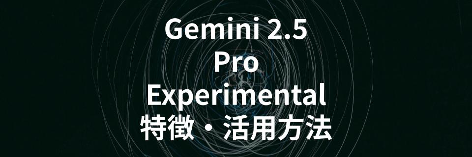 Gemini 2.5 Pro Experimentalの特徴や活用方法を解説する記事を公開
