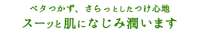 ベタつかず、さらっとしたつけ心地スーッと肌になじみ潤います