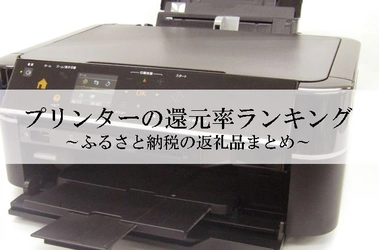 【2021年8月版】ふるさと納税でもらえるプリンターの還元率ランキングを発表