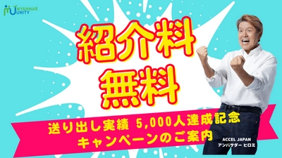 【紹介料無料！！】送り出し実績 5,000人達成 記念キャンペーンのご案内 ＜ミャンマー政府認定圧倒的No.1 人材送り出し機関「ミャンマー・ユニティ」＞