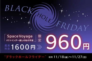 ブラックフライデーは鑑賞料金がお得に960円！ 「Space Voyage #ファインダー越しの私の宇宙」限定 “ブラックホール“フライデー開催