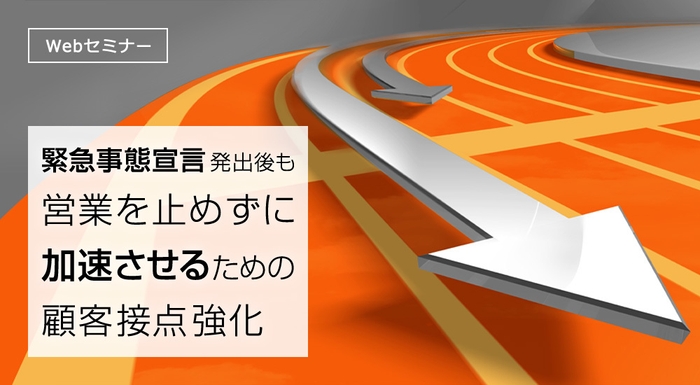 セミナー「緊急事態宣言発出後も営業を止めずに加速させるための顧客接点強化」