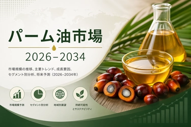 パーム油市場規模、2034年までに807億米ドルを突破へ | 年平均成長率（CAGR）3.30%