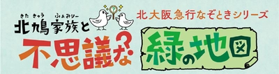 リアル謎解きゲーム 「北鳩家族（きたきゅうふぁみりー）と 不思議な緑の地図」を開催します