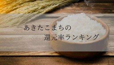 【2026年3月版】ふるさと納税でもらえる『あきたこまち』の還元率ランキングを発表