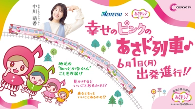 中京テレビ「あさドレ♪」発、地元行きの『あさド列車♪』 6月1日運行スタート！ 東海3県の“知っとかなかん”情報を届けます！