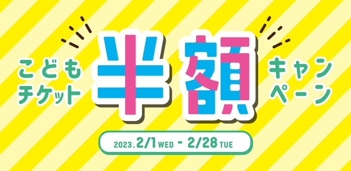 2月1日(水)～2月28日(火)「こどもチケット半額キャンペーン」開催！