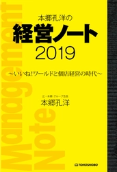 ビジネスの新大陸と会社組織の変化を考える 実践を前提とした経営本 『本郷孔洋の経営ノート2019 ～いいね！ ワールドと個店経営の時代～』 3月13日(水)発売 ～シリーズ第9作！～