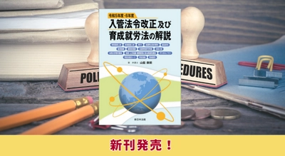 『令和５年度・６年度入管法令改正及び育成就労法の解説』9/6に新刊発売！