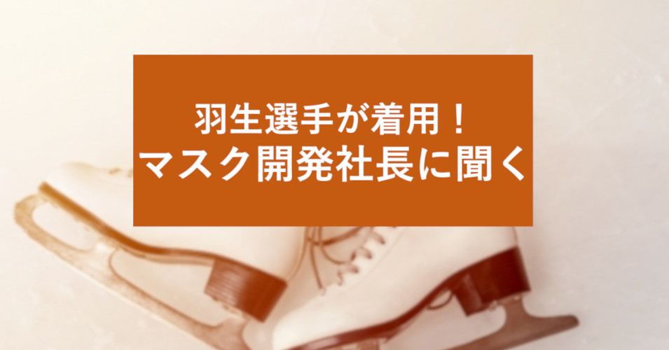 『羽生結弦選手が着用「tantore備蓄高性能マスク」、開発した社長