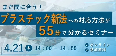 「まだ間に合う！プラスチック新法への対応方法が 55分で分かるセミナー」　 4/21(木)にオンラインで無料開催！