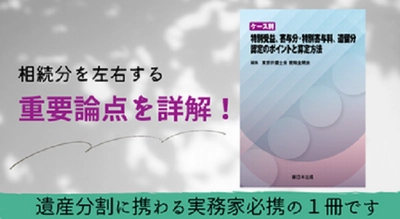 相続分を左右する重要論点を詳解！「ケース別　特別受益、寄与分・特別寄与料、遺留分　認定のポイントと算定方法」9/7発売！