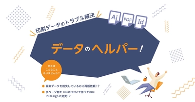 印刷データのトラブル解決サービス「データヘルパー」 　～DTP編集データの変換・復元サービスを開始～