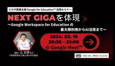 ミカサ商事、教職員向けセミナー「NEXT GIGAを体現 〜Google Workspace for Education の最大限利用からAI活用まで〜」を3/16（土）開催