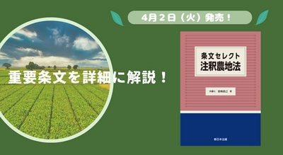 重要条文を詳細に解説！「条文セレクト　注釈農地法」4/2新刊書発売！