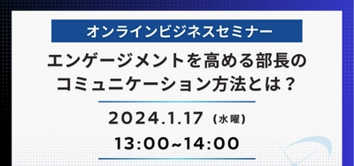 【50名限定】部長職以上向けWEBセミナー開催！「エンゲージメントを高める部長のコミュニケーション方法」とは？