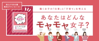 仕事と子育ての両立に不安を抱える女性を分析した 【両立不安白書】をWEBサイト上で無料DLにて公開　 さらにはキャンペーンも実施決定！