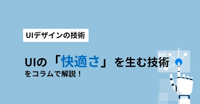 【UIデザインの技術】UI  で「快適さ」を生む技術をコラムで解説！