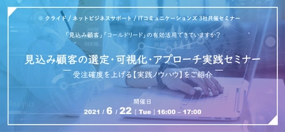 BtoBマーケティング活動をお考えの企業様向け 「見込み顧客の選定・可視化・アプローチ実践セミナー」を 3社共催で6月22日オンラインにて開催