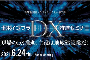 6月24日開催： CPDS認定講座「土木インフラDX推進セミナー」～現場のDX推進、主役は地域建設業だ！～オンラインセミナー