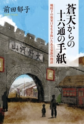 戦時下の張家口から命がけで脱出した家族の物語 『蒼天からの十六通の手紙』(前田郁子・著／河野初江・編集)を 静人舎より刊行