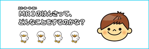 小児MRI検査説明用動画 「MRIのけんさって、どんなことをするのかな？」を公開！