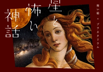 連日満席の話題作が、横浜と名古屋にて上映決定！ 『星と怖い神話　怖い絵×プラネタリウム』
